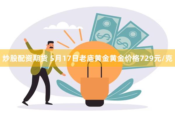 炒股配资期货 5月17日老庙黄金黄金价格729元/克