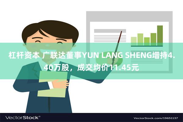 杠杆资本 广联达董事YUN LANG SHENG增持4.40万股，成交均价11.45元