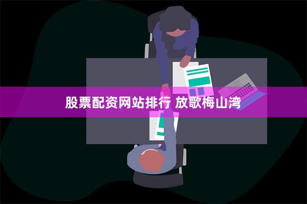 股票配资网站排行 放歌梅山湾