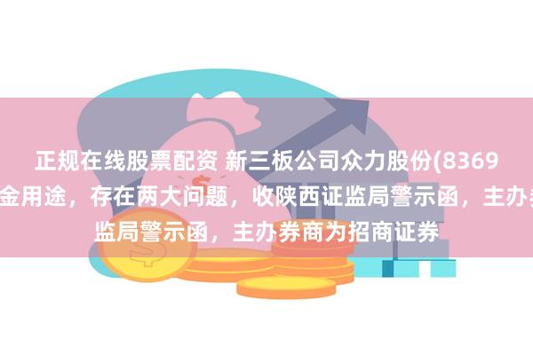 正规在线股票配资 新三板公司众力股份(836981)变更募集资金用途，存在两大问题，收陕西证监局警示函，主办券商为招商证券