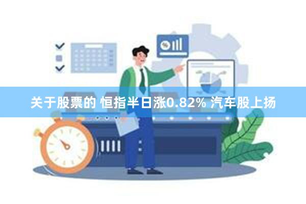 关于股票的 恒指半日涨0.82% 汽车股上扬