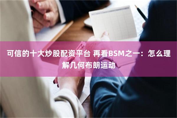 可信的十大炒股配资平台 再看BSM之一：怎么理解几何布朗运动