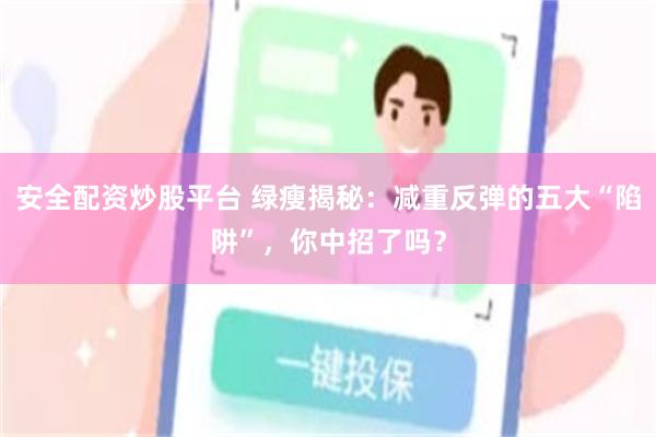 安全配资炒股平台 绿瘦揭秘：减重反弹的五大“陷阱”，你中招了吗？