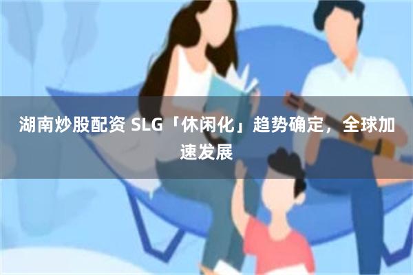 湖南炒股配资 SLG「休闲化」趋势确定，全球加速发展