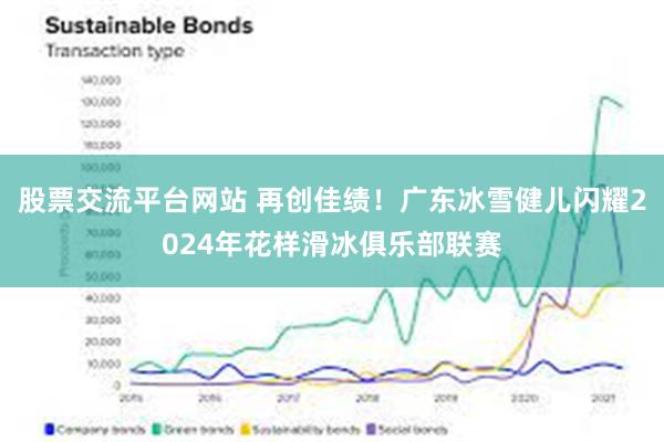 股票交流平台网站 再创佳绩！广东冰雪健儿闪耀2024年花样滑冰俱乐部联赛