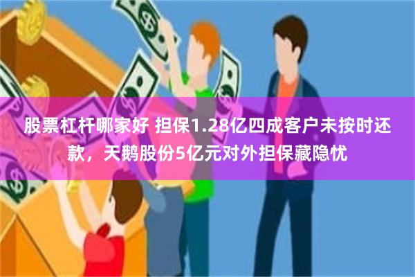 股票杠杆哪家好 担保1.28亿四成客户未按时还款，天鹅股份5亿元对外担保藏隐忧