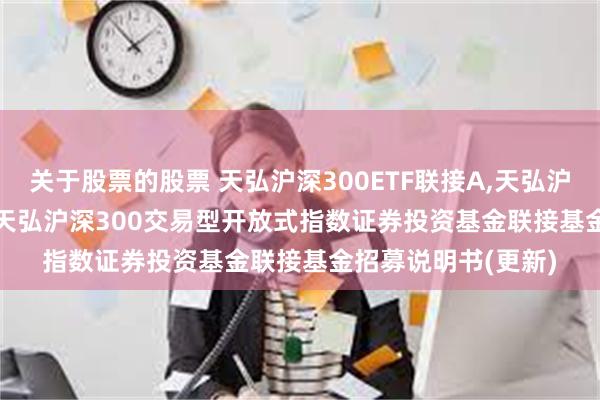 关于股票的股票 天弘沪深300ETF联接A,天弘沪深300ETF联接C: 天弘沪深300交易型开放式指数证券投资基金联接基金招募说明书(更新)