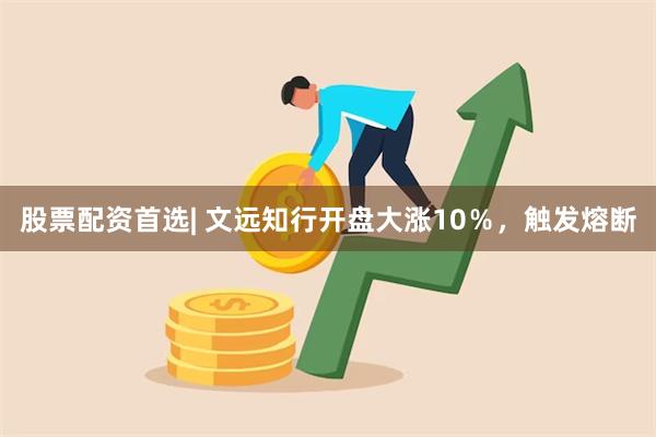 股票配资首选| 文远知行开盘大涨10％，触发熔断