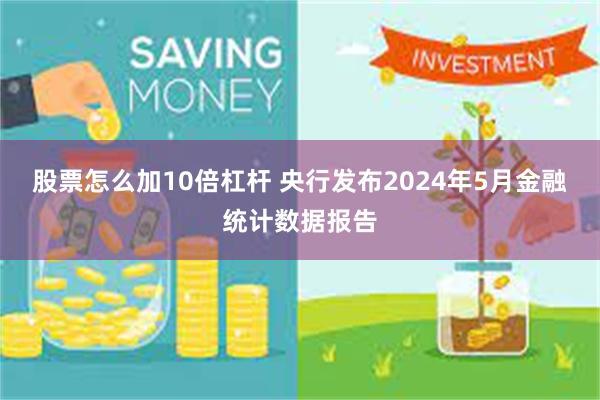 股票怎么加10倍杠杆 央行发布2024年5月金融统计数据报告