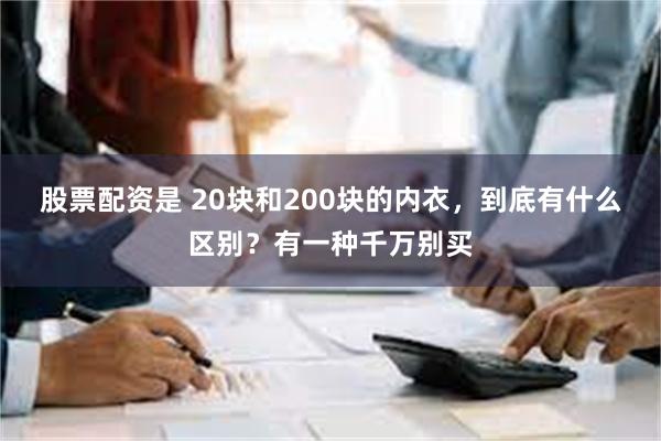 股票配资是 20块和200块的内衣，到底有什么区别？有一种千万别买