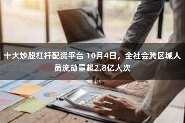 十大炒股杠杆配资平台 10月4日，全社会跨区域人员流动量超2.8亿人次