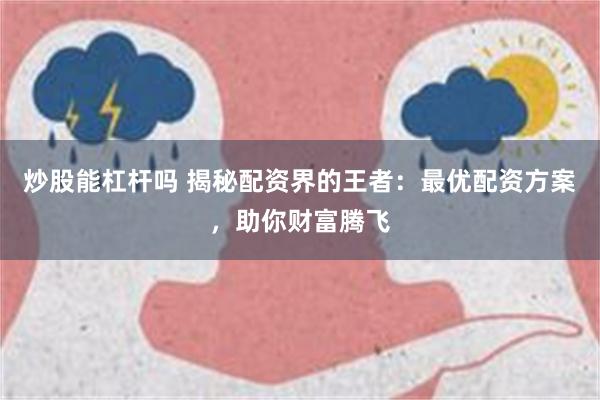 炒股能杠杆吗 揭秘配资界的王者：最优配资方案，助你财富腾飞