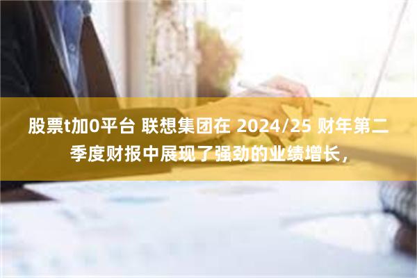 股票t加0平台 联想集团在 2024/25 财年第二季度财报中展现了强劲的业绩增长，