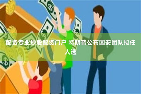 配资专业炒股配资门户 特朗普公布国安团队拟任人选