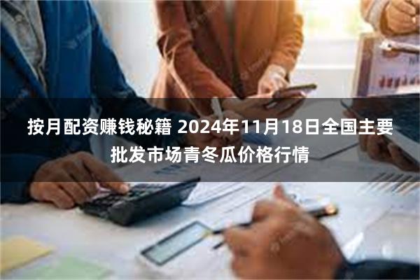 按月配资赚钱秘籍 2024年11月18日全国主要批发市场青冬瓜价格行情