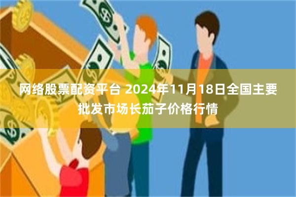 网络股票配资平台 2024年11月18日全国主要批发市场长茄子价格行情