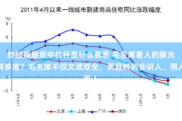 炒股指期货中杠杆是什么意思 毛主席看人的眼光有多准？毛主席不仅文武双全，而且特别会识人、用人