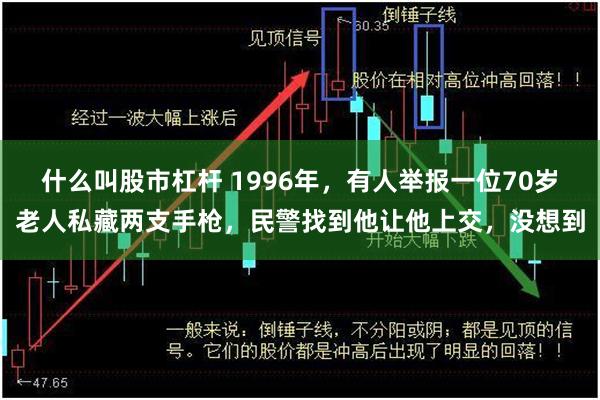 什么叫股市杠杆 1996年，有人举报一位70岁老人私藏两支手枪，民警找到他让他上交，没想到