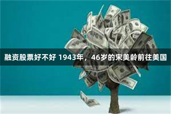 融资股票好不好 1943年，46岁的宋美龄前往美国