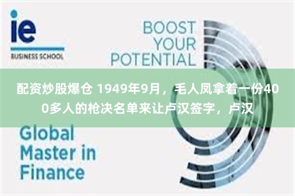 配资炒股爆仓 1949年9月，毛人凤拿着一份400多人的枪决名单来让卢汉签字，卢汉