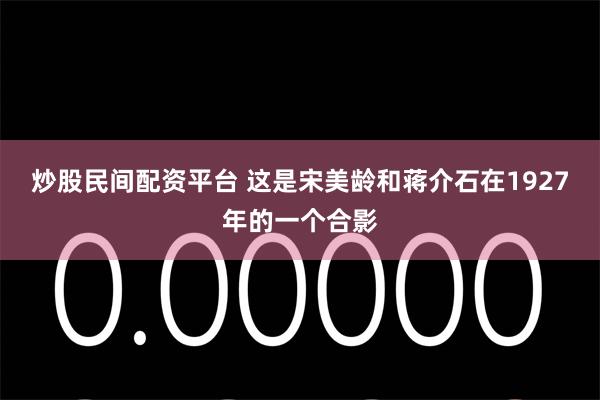 炒股民间配资平台 这是宋美龄和蒋介石在1927年的一个合影