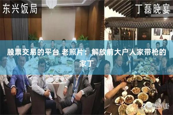 股票交易的平台 老照片：解放前大户人家带枪的家丁