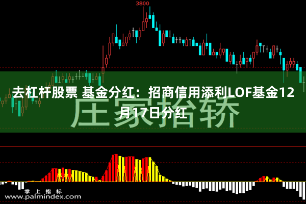 去杠杆股票 基金分红：招商信用添利LOF基金12月17日分红