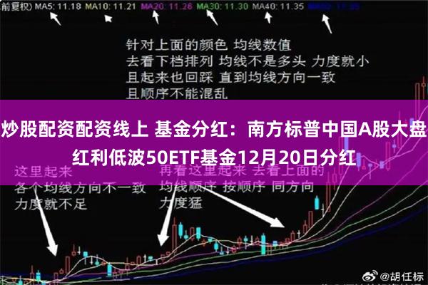 炒股配资配资线上 基金分红：南方标普中国A股大盘红利低波50ETF基金12月20日分红