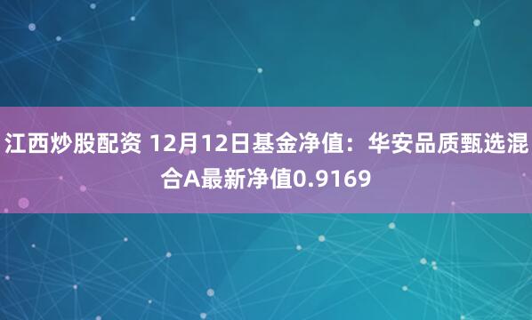 江西炒股配资 12月12日基金净值：华安品质甄选混合A最新净值0.9169