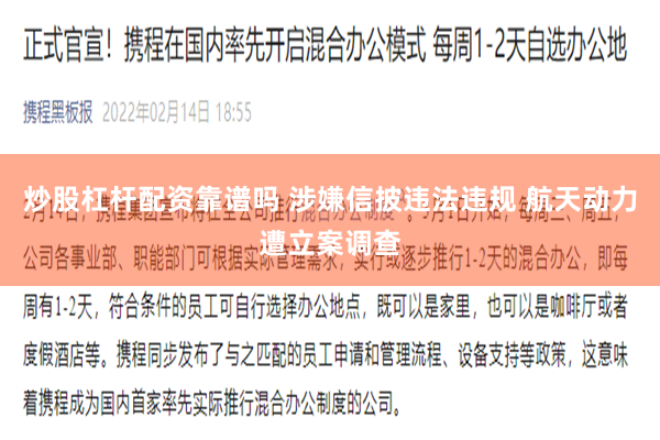 炒股杠杆配资靠谱吗 涉嫌信披违法违规 航天动力遭立案调查