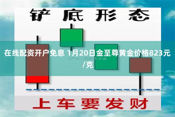 在线配资开户免息 1月20日金至尊黄金价格823元/克