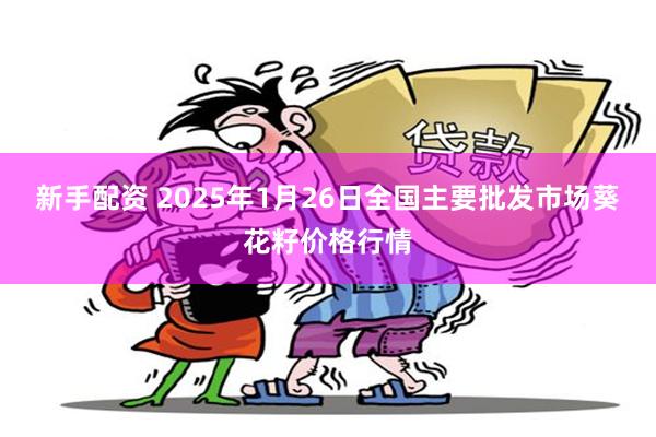 新手配资 2025年1月26日全国主要批发市场葵花籽价格行情