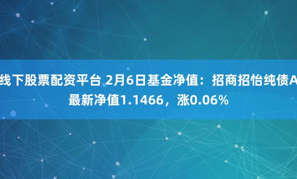 线下股票配资平台 2月6日基金净值：招商招怡纯债A最新净值1.1466，涨0.06%