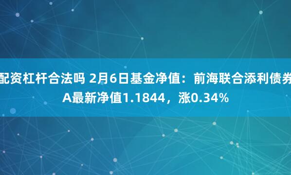 配资杠杆合法吗 2月6日基金净值：前海联合添利债券A最新净值1.1844，涨0.34%