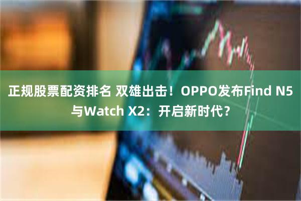 正规股票配资排名 双雄出击！OPPO发布Find N5与Watch X2：开启新时代？