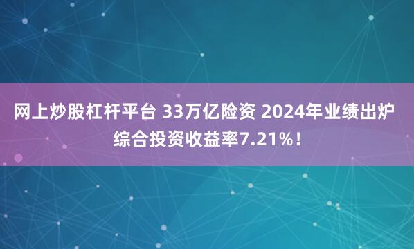 网上炒股杠杆平台 33万亿险资 2024年业绩出炉 综合投资收益率7.21%！