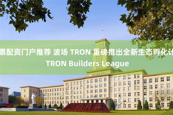 股票配资门户推荐 波场 TRON 重磅推出全新生态孵化计划 TRON Builders League