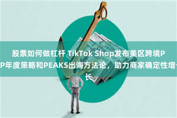 股票如何做杠杆 TikTok Shop发布美区跨境POP年度策略和PEAKS出海方法论，助力商家确定性增长