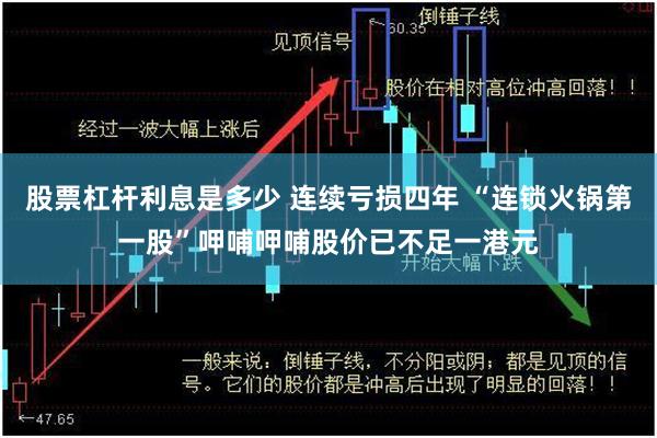 股票杠杆利息是多少 连续亏损四年 “连锁火锅第一股”呷哺呷哺股价已不足一港元