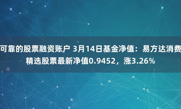 可靠的股票融资账户 3月14日基金净值：易方达消费精选股票最新净值0.9452，涨3.26%